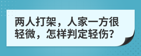 两人打架，人家一方很轻微，怎样判定轻伤？