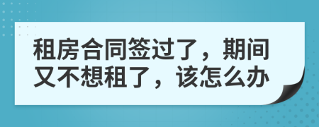 租房合同签过了，期间又不想租了，该怎么办