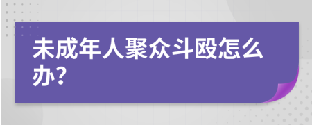 未成年人聚众斗殴怎么办？