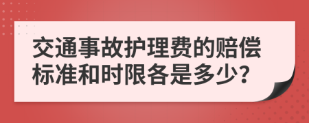 交通事故护理费的赔偿标准和时限各是多少？