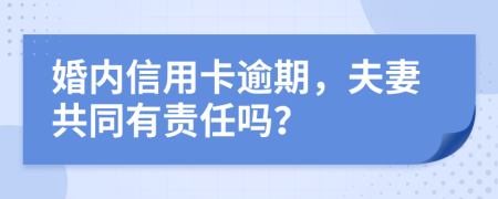 婚内信用卡逾期，夫妻共同有责任吗？