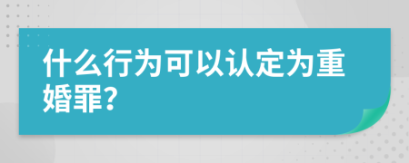 什么行为可以认定为重婚罪？