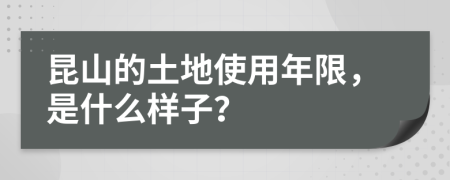 昆山的土地使用年限，是什么样子？