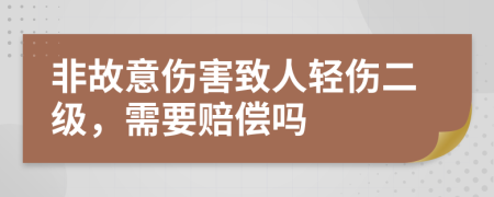 非故意伤害致人轻伤二级，需要赔偿吗