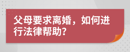 父母要求离婚，如何进行法律帮助？