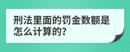 刑法里面的罚金数额是怎么计算的？