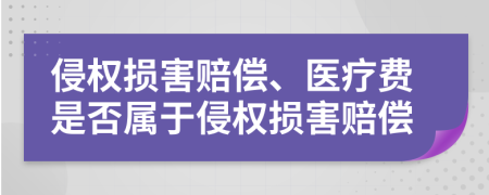 侵权损害赔偿、医疗费是否属于侵权损害赔偿