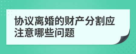 协议离婚的财产分割应注意哪些问题