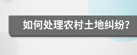 如何处理农村土地纠纷？