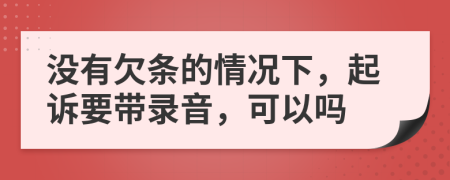 没有欠条的情况下，起诉要带录音，可以吗