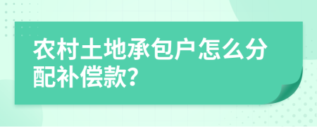 农村土地承包户怎么分配补偿款？