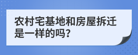 农村宅基地和房屋拆迁是一样的吗？