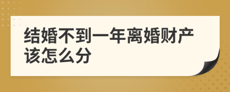 结婚不到一年离婚财产该怎么分