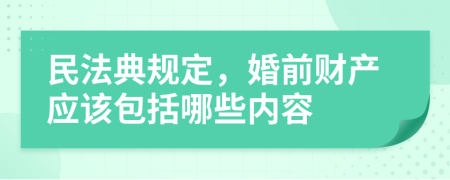 民法典规定，婚前财产应该包括哪些内容