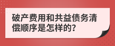 破产费用和共益债务清偿顺序是怎样的？