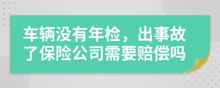 车辆没有年检，出事故了保险公司需要赔偿吗