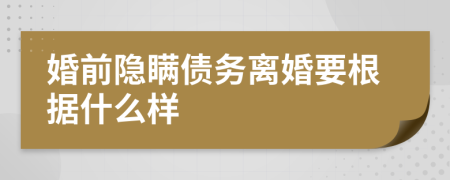 婚前隐瞒债务离婚要根据什么样