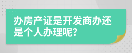 办房产证是开发商办还是个人办理呢？