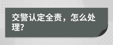 交警认定全责，怎么处理？