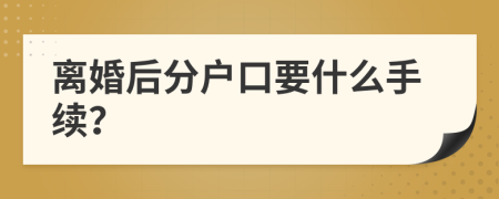 离婚后分户口要什么手续？