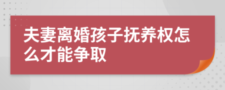 夫妻离婚孩子抚养权怎么才能争取