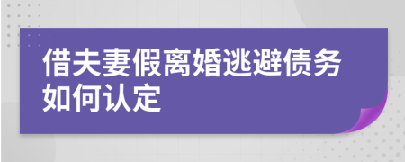 借夫妻假离婚逃避债务如何认定