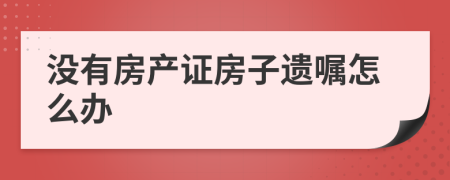 没有房产证房子遗嘱怎么办