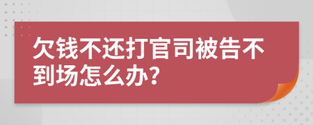 欠钱不还打官司被告不到场怎么办？