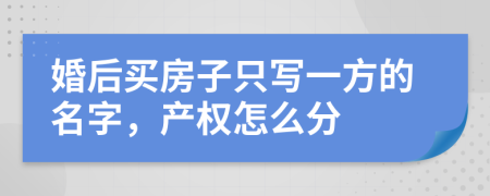 婚后买房子只写一方的名字，产权怎么分