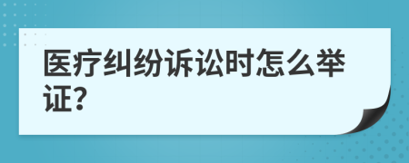 医疗纠纷诉讼时怎么举证？