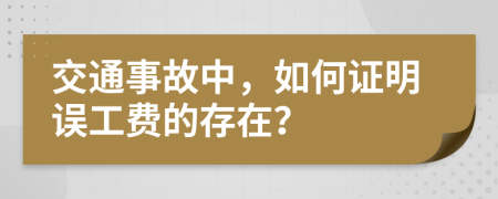 交通事故中，如何证明误工费的存在？