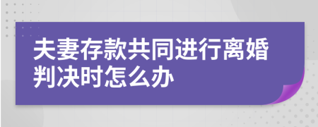 夫妻存款共同进行离婚判决时怎么办