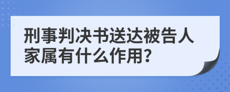 刑事判决书送达被告人家属有什么作用？