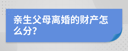 亲生父母离婚的财产怎么分？