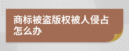 商标被盗版权被人侵占怎么办