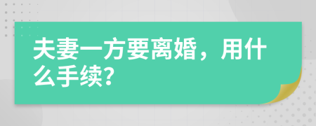 夫妻一方要离婚，用什么手续？