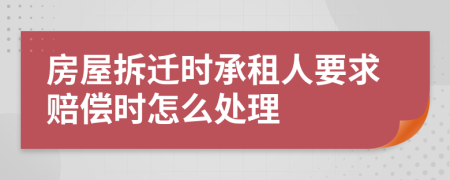 房屋拆迁时承租人要求赔偿时怎么处理