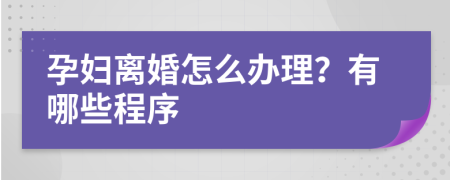 孕妇离婚怎么办理？有哪些程序