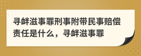 寻衅滋事罪刑事附带民事赔偿责任是什么，寻衅滋事罪