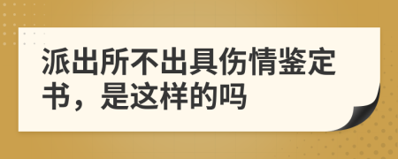 派出所不出具伤情鉴定书，是这样的吗