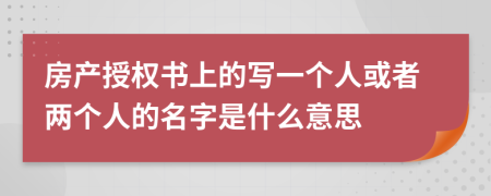 房产授权书上的写一个人或者两个人的名字是什么意思