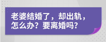 老婆结婚了，却出轨，怎么办？要离婚吗？