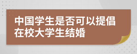 中国学生是否可以提倡在校大学生结婚