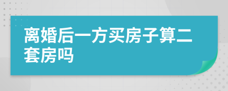 离婚后一方买房子算二套房吗