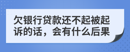 欠银行贷款还不起被起诉的话，会有什么后果