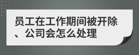 员工在工作期间被开除、公司会怎么处理