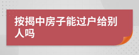 按揭中房子能过户给别人吗