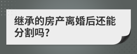 继承的房产离婚后还能分割吗?