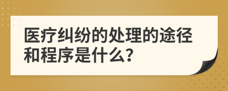 医疗纠纷的处理的途径和程序是什么？