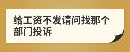 给工资不发请问找那个部门投诉